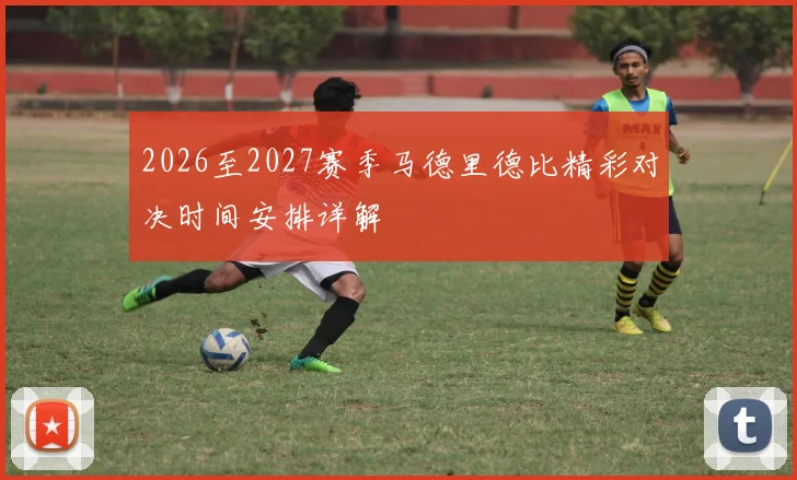 2026至2027赛季马德里德比精彩对决时间安排详解