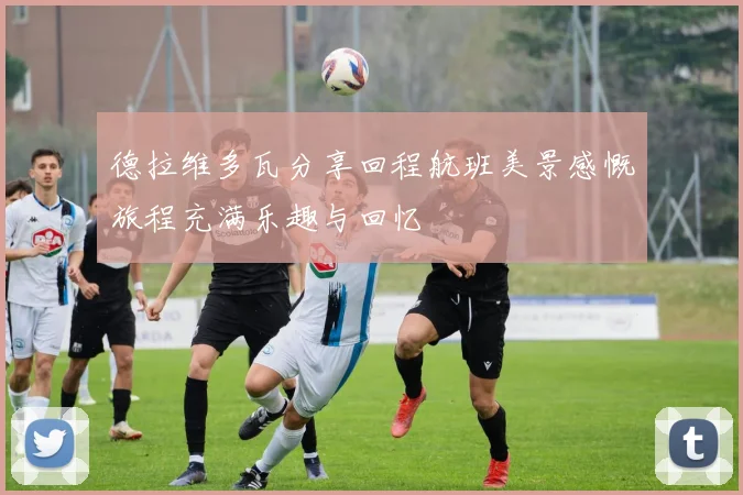 德拉维多瓦分享回程航班美景感慨旅程充满乐趣与回忆