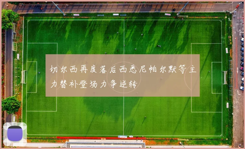 切尔西再度落后西悉尼帕尔默等主力替补登场力争逆转
