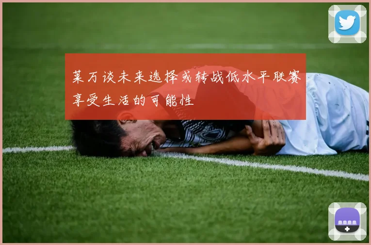 莱万谈未来选择或转战低水平联赛享受生活的可能性