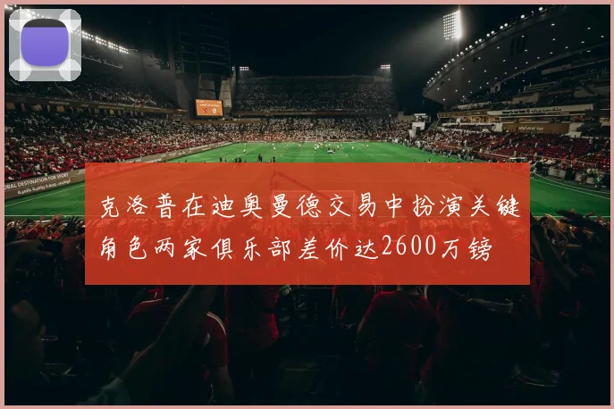 克洛普在迪奥曼德交易中扮演关键角色两家俱乐部差价达2600万镑
