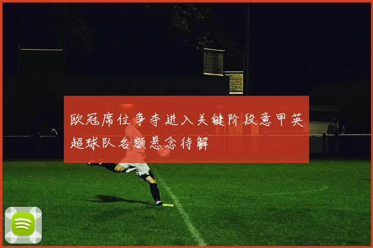 欧冠席位争夺进入关键阶段意甲英超球队名额悬念待解