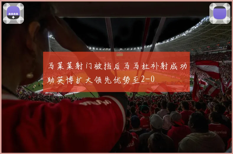 马莱莱射门被挡后马马杜补射成功助英博扩大领先优势至2-0