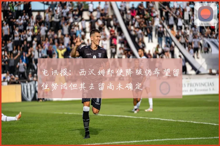 电讯报：西汉姆即使降级仍希望留住努诺但其去留尚未确定